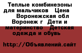 Теплые комбинезоны для мальчиков › Цена ­ 350 - Воронежская обл., Воронеж г. Дети и материнство » Детская одежда и обувь   